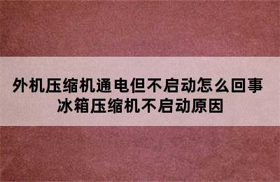 外机压缩机通电但不启动怎么回事 冰箱压缩机不启动原因